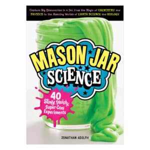 Mason Jar Science: 40 Slimy, Squishy, Super Cool Experiements